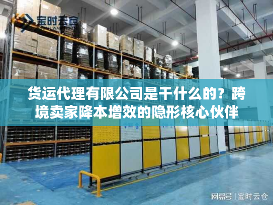 货运代理有限公司是干什么的？跨境卖家降本增效的隐形核心伙伴