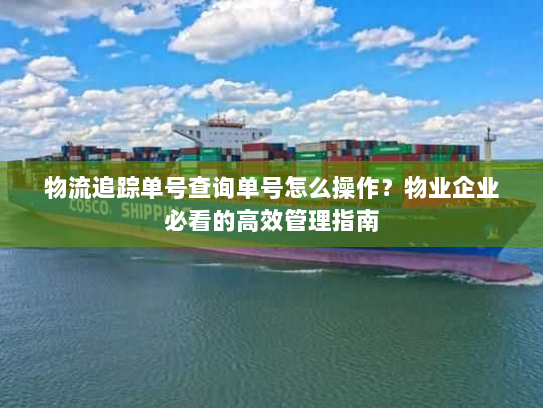 物流追踪单号查询单号怎么操作？物业企业必看的高效管理指南