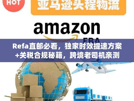 Refa直邮必看,独家时效提速方案+关税合规秘籍,跨境老司机亲测 Refa直邮必看,独家时效提速方案+关税合规秘籍,跨境老司机亲测