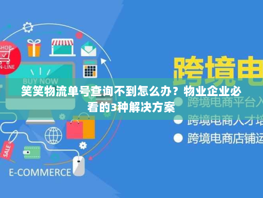 笑笑物流单号查询不到怎么办？物业企业必看的3种解决方案