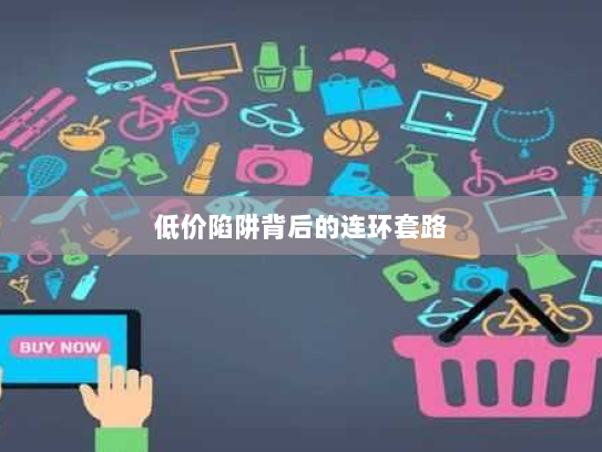 低价陷阱背后的连环套路