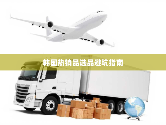 韩国热销品选品避坑指南