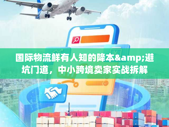 国际物流鲜有人知的降本&避坑门道，中小跨境卖家实战拆解