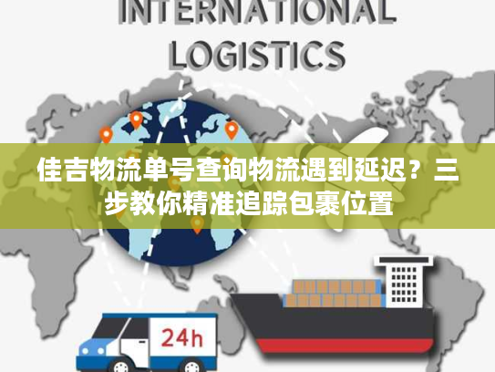 佳吉物流单号查询物流遇到延迟？三步教你精准追踪包裹位置