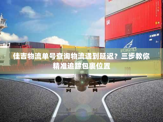 佳吉物流单号查询物流遇到延迟?三步教你精准追踪包裹位置 佳吉物流单号查询物流遇到延迟?三步教你精准追踪包裹位置