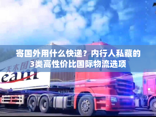 寄国外用什么快递？内行人私藏的3类高性价比国际物流选项