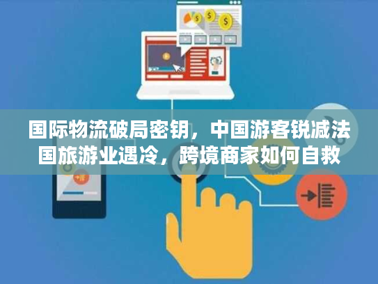 国际物流破局密钥,中国游客锐减法国旅游业遇冷,跨境商家如何自救 国际物流破局密钥,中国游客锐减法国旅游业遇冷,跨境商家如何自救