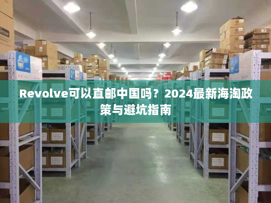 Revolve可以直邮中国吗?2024最新海淘政策与避坑指南 Revolve可以直邮中国吗?2024最新海淘政策与避坑指南