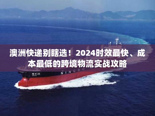 澳洲快递别瞎选！2024时效最快、成本最低的跨境物流实战攻略