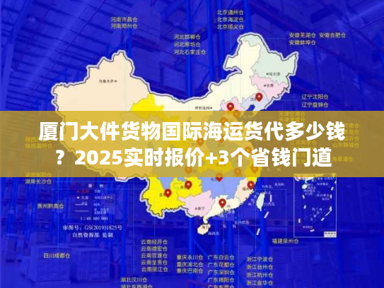 厦门大件货物国际海运货代多少钱？2025实时报价+3个省钱门道