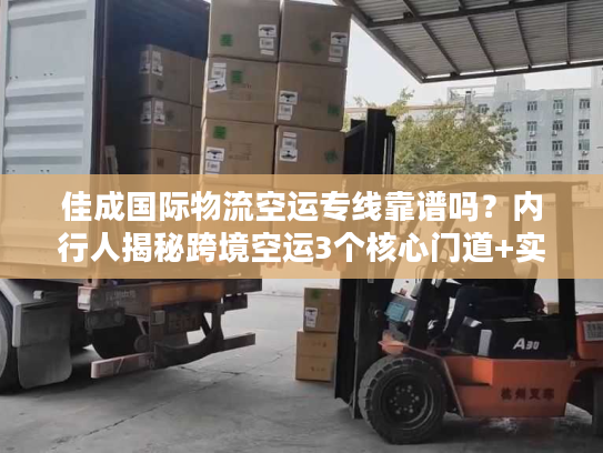 佳成国际物流空运专线靠谱吗？内行人揭秘跨境空运3个核心门道+实战案例