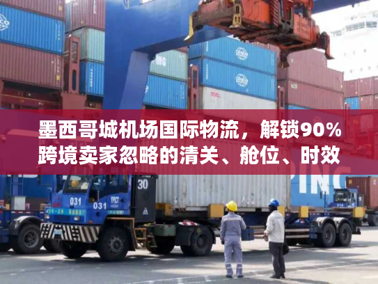 墨西哥城机场国际物流,解锁90%跨境卖家忽略的清关、舱位、时效核心密码 墨西哥城机场国际物流,解锁90%跨境卖家忽略的清关、舱位、时效核心密码