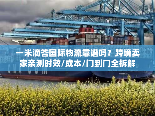 一米滴答国际物流靠谱吗？跨境卖家亲测时效/成本/门到门全拆解