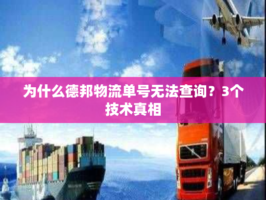 为什么德邦物流单号无法查询？3个技术真相