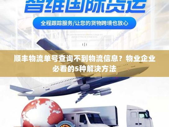 顺丰物流单号查询不到物流信息?物业企业必看的5种解决方法 顺丰物流单号查询不到物流信息?物业企业必看的5种解决方法