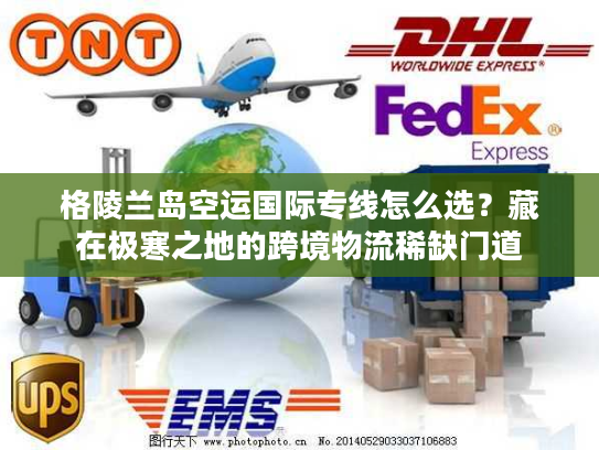 格陵兰岛空运国际专线怎么选?藏在极寒之地的跨境物流稀缺门道 格陵兰岛空运国际专线怎么选?藏在极寒之地的跨境物流稀缺门道