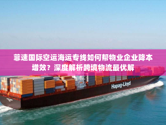 菲速国际空运海运专线如何帮物业企业降本增效?深度解析跨境物流最优解 菲速国际空运海运专线如何帮物业企业降本增效?深度解析跨境物流最优解