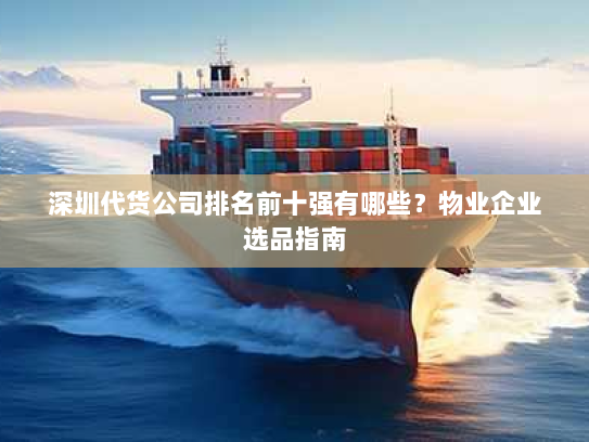 深圳代货公司排名前十强有哪些?物业企业选品指南 深圳代货公司排名前十强有哪些?物业企业选品指南