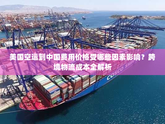 美国空运到中国费用价格受哪些因素影响？跨境物流成本全解析