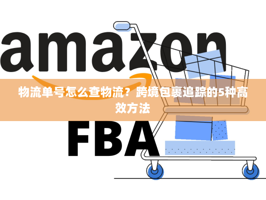物流单号怎么查物流?跨境包裹追踪的5种高效方法 物流单号怎么查物流?跨境包裹追踪的5种高效方法