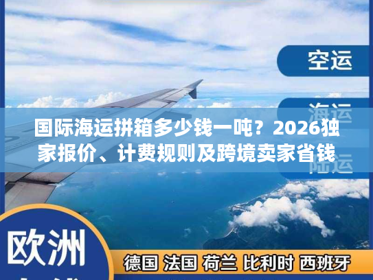 国际海运拼箱多少钱一吨？2026独家报价、计费规则及跨境卖家省钱攻略