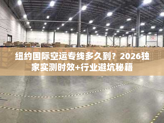 纽约国际空运专线多久到？2026独家实测时效+行业避坑秘籍