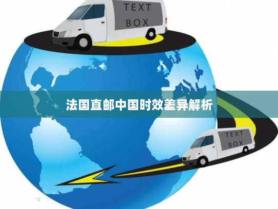 法国直邮中国时效差异解析 法国直邮中国时效差异解析