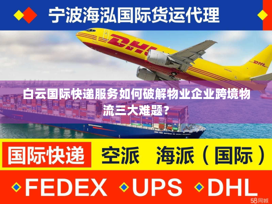 白云国际快递服务如何破解物业企业跨境物流三大难题？