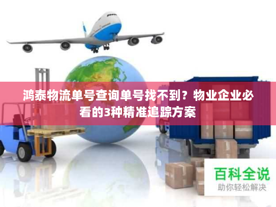鸿泰物流单号查询单号找不到?物业企业必看的3种精准追踪方案 鸿泰物流单号查询单号找不到?物业企业必看的3种精准追踪方案