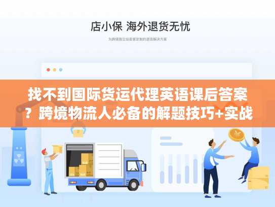 找不到国际货运代理英语课后答案？跨境物流人必备的解题技巧+实战应用指南