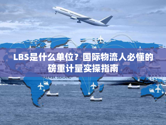 LBS是什么单位？国际物流人必懂的磅重计量实操指南