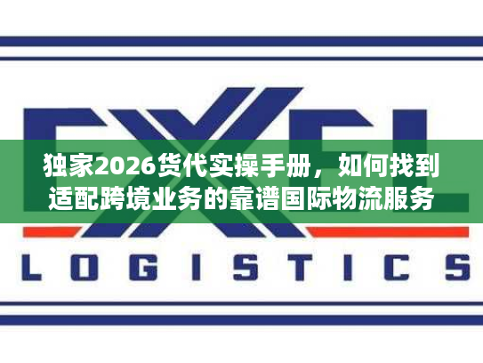 独家2026货代实操手册，如何找到适配跨境业务的靠谱国际物流服务商？
