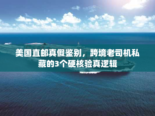 美国直邮真假鉴别,跨境老司机私藏的3个硬核验真逻辑 美国直邮真假鉴别,跨境老司机私藏的3个硬核验真逻辑