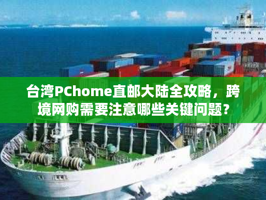 台湾PChome直邮大陆全攻略，跨境网购需要注意哪些关键问题？