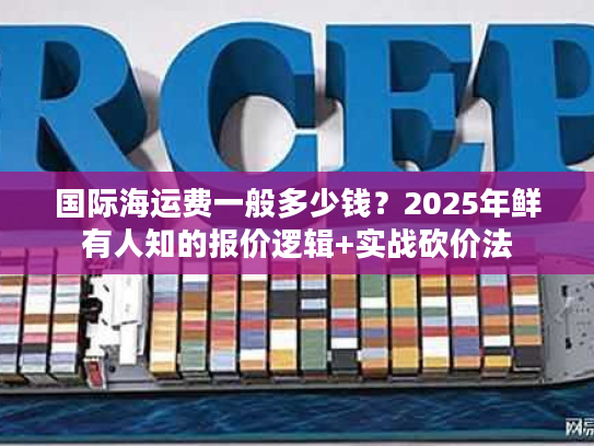 国际海运费一般多少钱？2025年鲜有人知的报价逻辑+实战砍价法