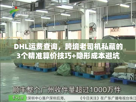 DHL运费查询，跨境老司机私藏的3个精准算价技巧+隐形成本避坑