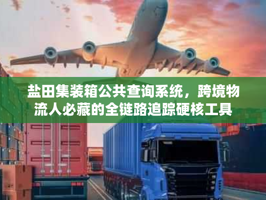 盐田集装箱公共查询系统，跨境物流人必藏的全链路追踪硬核工具