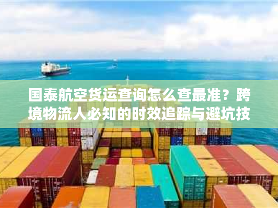 国泰航空货运查询怎么查最准？跨境物流人必知的时效追踪与避坑技巧