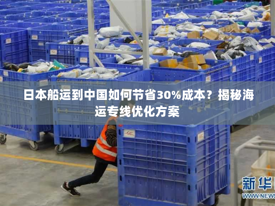 日本船运到中国如何节省30%成本？揭秘海运专线优化方案