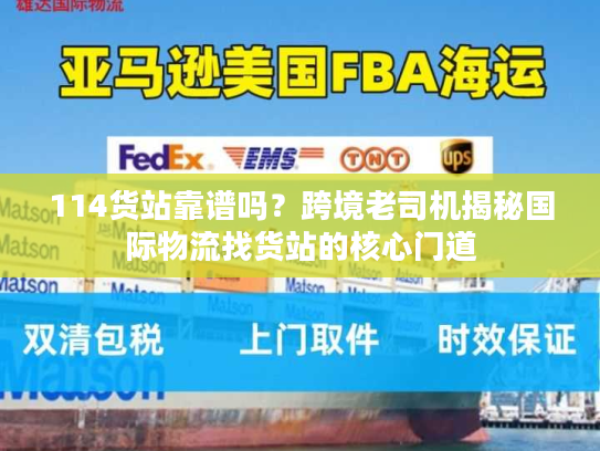 114货站靠谱吗?跨境老司机揭秘国际物流找货站的核心门道 114货站靠谱吗?跨境老司机揭秘国际物流找货站的核心门道