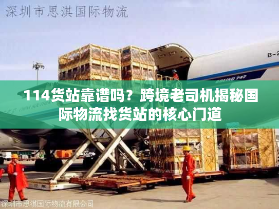 114货站靠谱吗?跨境老司机揭秘国际物流找货站的核心门道 114货站靠谱吗?跨境老司机揭秘国际物流找货站的核心门道