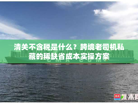 清关不含税是什么？跨境老司机私藏的稀缺省成本实操方案