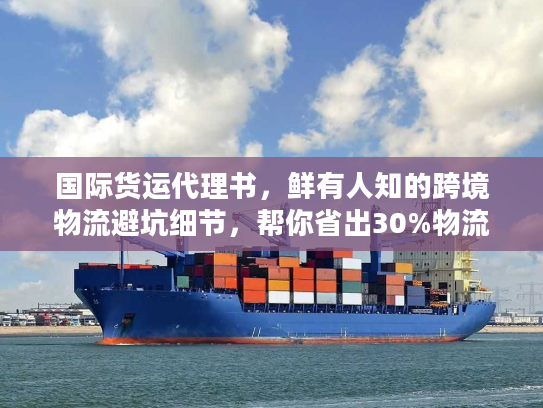 国际货运代理书,鲜有人知的跨境物流避坑细节,帮你省出30%物流成本 国际货运代理书,鲜有人知的跨境物流避坑细节,帮你省出30%物流成本