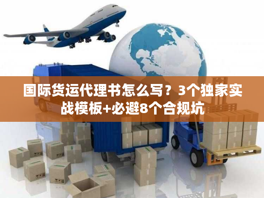 国际货运代理书怎么写?3个独家实战模板+必避8个合规坑 国际货运代理书怎么写?3个独家实战模板+必避8个合规坑
