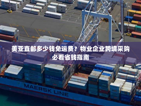 美亚直邮多少钱免运费?物业企业跨境采购必看省钱指南 美亚直邮多少钱免运费?物业企业跨境采购必看省钱指南