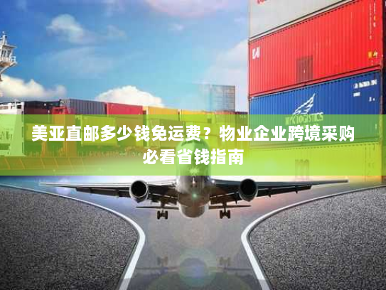 美亚直邮多少钱免运费?物业企业跨境采购必看省钱指南 美亚直邮多少钱免运费?物业企业跨境采购必看省钱指南