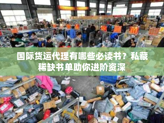 国际货运代理有哪些必读书？私藏稀缺书单助你进阶资深