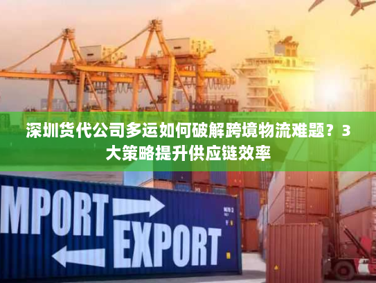 深圳货代公司多运如何破解跨境物流难题?3大策略提升供应链效率 深圳货代公司多运如何破解跨境物流难题?3大策略提升供应链效率