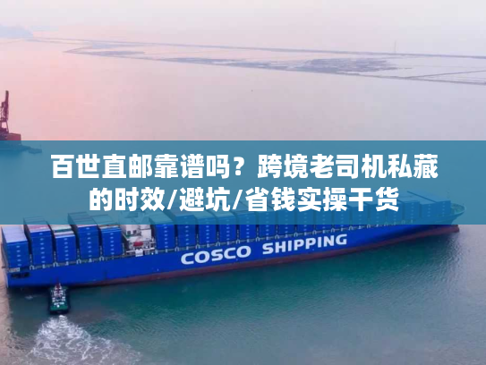 百世直邮靠谱吗？跨境老司机私藏的时效/避坑/省钱实操干货