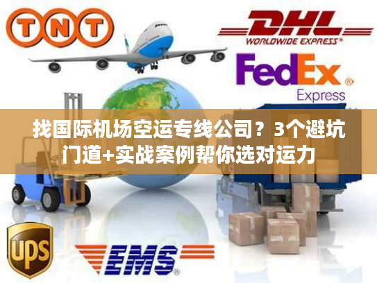 找国际机场空运专线公司?3个避坑门道+实战案例帮你选对运力 找国际机场空运专线公司?3个避坑门道+实战案例帮你选对运力